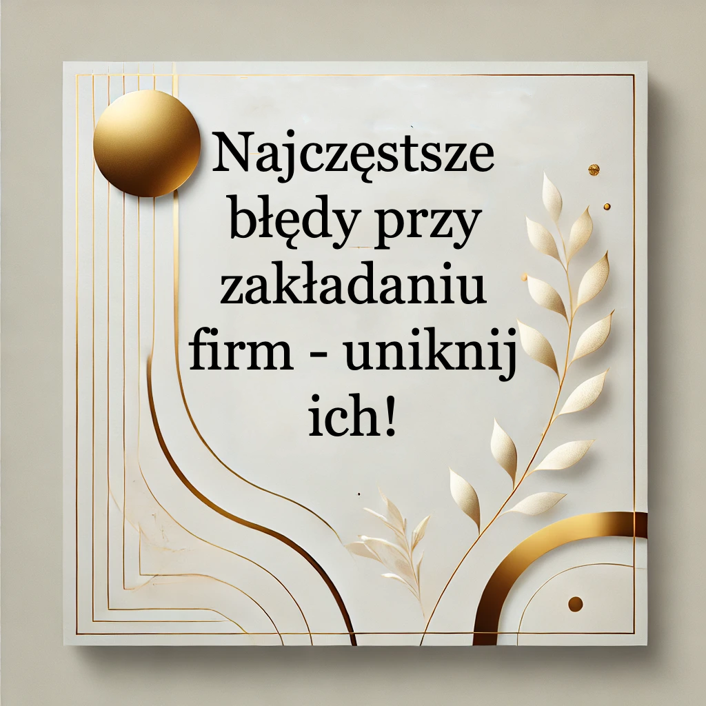 You are currently viewing Najczęstsze błędy przy zakładaniu firmy – jak ich uniknąć